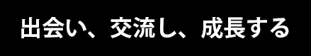 出会い、交流し、成長する