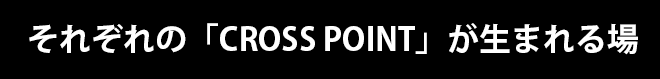 それぞれの「CROSS POINT」が生まれる場