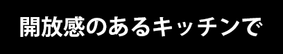 開放感のあるキッチンで