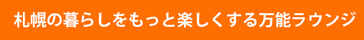 札幌の暮らしをもっと楽しくする万能ラウンジ